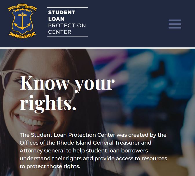 THE R.I. OFFICE of the Attorney General and the R.I. Office of the General Treasurer launched Thursday a new website, called studentloanrightsri.com, to offer support for student-loan borrowers and ensure them of their rights. / COURTESY STUDENTLOANRIGHTSRI.COM